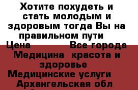 Хотите похудеть и стать молодым и здоровым,тогда Вы на правильном пути! › Цена ­ 1 000 - Все города Медицина, красота и здоровье » Медицинские услуги   . Архангельская обл.,Архангельск г.